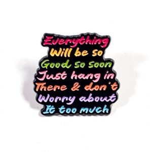 Pin Everything Will Be So Good So Soon Just Hang in There & Don't Worry it Too Much