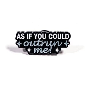 Pin As If You Could Out Run Me!